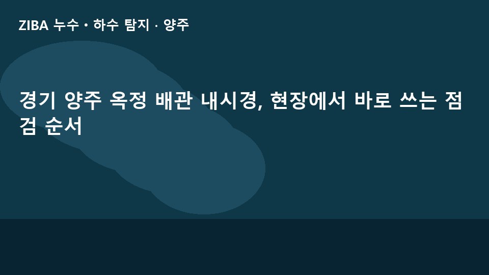 경기 양주 옥정 배관 내시경, 현장에서 바로 쓰는 점검 순서