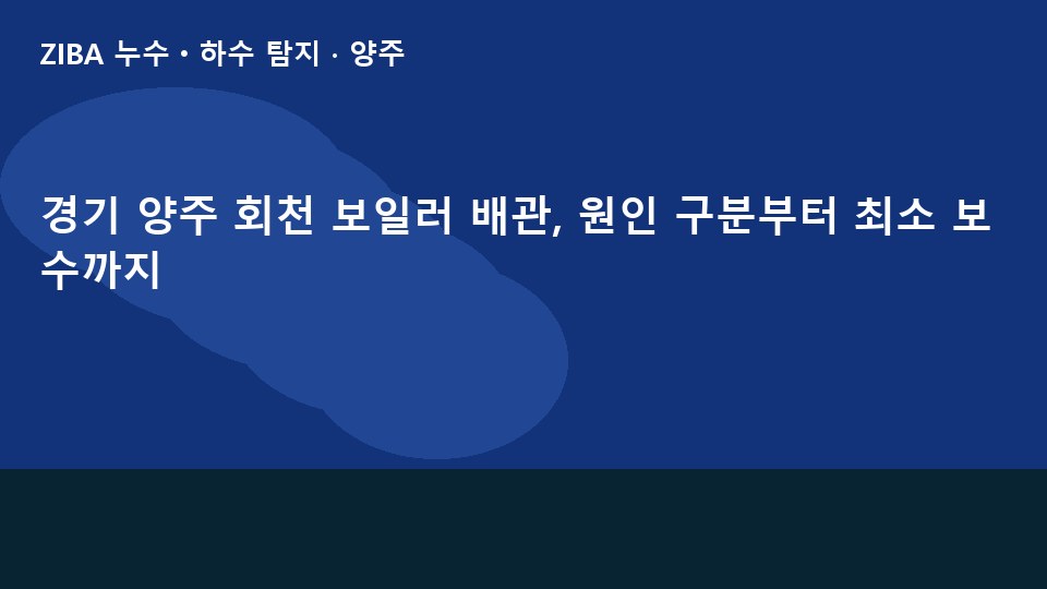 경기 양주 회천 보일러 배관, 원인 구분부터 최소 보수까지