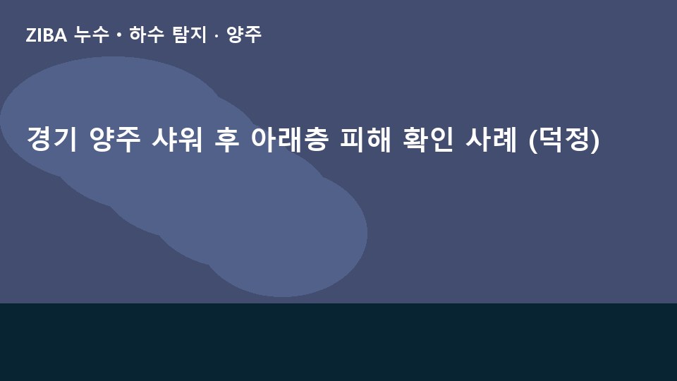 경기 양주 샤워 후 아래층 피해 확인 사례 (덕정)